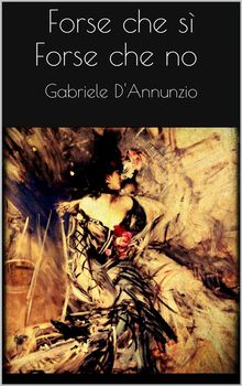 Forse che s forse che no.  Gabriele D'Annunzio