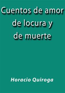 Cuentos de amor de locura y de muerte.  Horacio Quiroga
