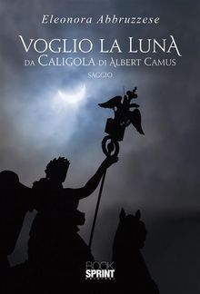 Voglio la Luna da Caligola di Albert Camus.  Eleonora Abbruzzese