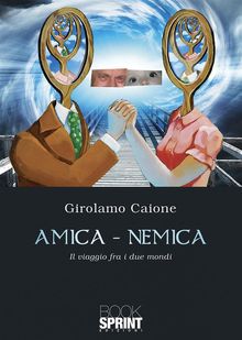 Amica-nemica - Il viaggio fra i due mondi.  girolamo caione