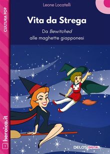 Vita da Strega. Da Bewitched alle maghette giapponesi.  Leone Locatelli