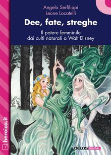 Dee, fate, streghe. Il potere femminile dai culti naturali a Walt Disney.  Leone Locatelli