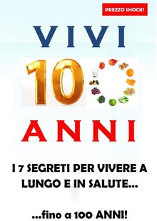 Vivi 100 anni! I 7 segreti per vivere a lungo e in salute.   Autori Vari