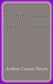 Su ultimo saludo en el escenario.  Arthur Conan Doyle