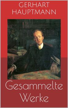 Gesammelte Werke (Vollstndige Ausgaben: Buch der Leidenschaft, Die Ratten, Die Weber u.v.m.).  Gerhart Hauptmann