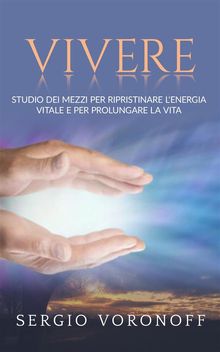 VIVERE - Studio dei mezzi per ripristinare l'energia vitale e per prolungare la vita - con 39 tavole fuori testo.  Sergio Voronoff