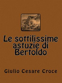 Le sottilissime astuzie di Bertoldo.  Giulio Cesare Croce