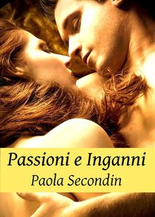 Passioni e Inganni - Raccolta Volume 1.  Paola Secondin