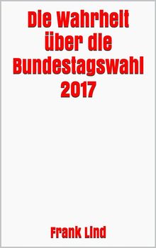 Die Wahrheit ber die Bundestagswahl 2017.  Frank Lind