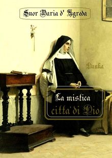 La mistica citt di Dio.  Suor Maria d'Agreda