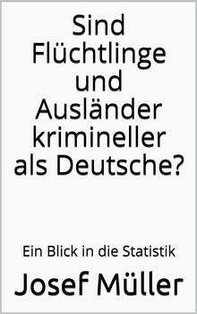 Sind Flchtlinge und Auslnder krimineller als Deutsche?.  Josef Mller