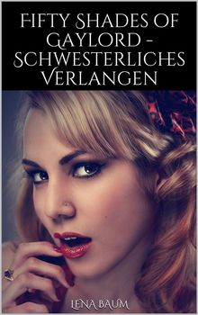 Fifty Shades of Gaylord - Schwesterliches Verlangen.  Lena Baum