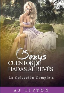 Cuentos de Hadas Sexy: La Coleccin Completa.  AJ Tipton