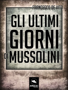Gli ultimi giorni di Mussolini.  Francesco De Vito