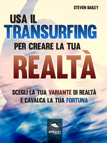 Usa il Transurfing per creare la tua realt .  Steven Bailey