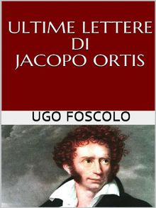 Ultime lettere di Jacopo Ortis.  Ugo Foscolo