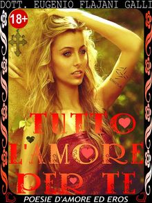 TUTTO L'AMORE PER TE - le pi Belle Poesie Illustrate dAmore ed Eros.  Dott. Eugenio Flajani Galli