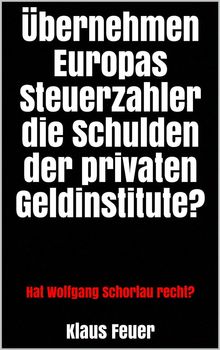 bernehmen Europas Steuerzahler die Schulden der privaten Geldinstitute?.  Klaus Feuer