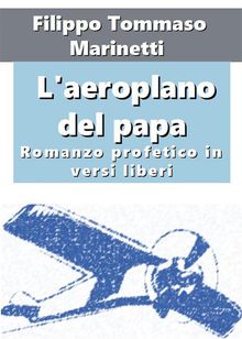 L'aeroplano del papa. Romanzo profetico in versi liberi.  Filippo Tommaso Marinetti