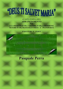 Deus ti salvet Maria (canto popolare). Arrangiamento per 4 clarinetti in sib, 3 trombe in sib, 1 trombone tenore in sib, basso elettrico e pianoforte (con partitura e parti per i vari strumenti).  Perra Pasquale