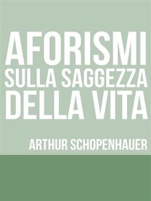 Aforismi sulla saggezza nella vita.  Arthur Schopenhauer