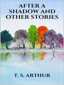 After a Shadow, and other stories.  T. S. Arthur