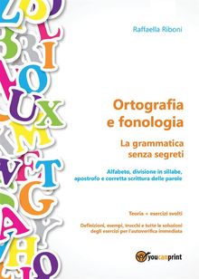 Ortografia e fonologia. Teoria + esercizi svolti. La grammatica senza segreti.  Raffaella Riboni