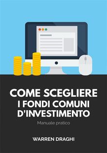 Come scegliere i fondi comuni d'investimento: Manuale pratico.  Warren Draghi