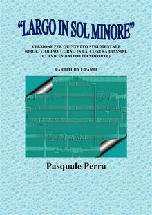 Largo in sol minore, versione per quintetto strumentale (oboe, violino, corno in fa, contrabbasso e clavicembalo o pianoforte) con partitura e parti per i vari strumenti..  Pasquale Perra