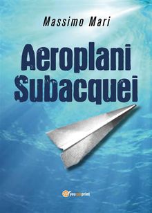 Aeroplani subacquei.  Massimo Mari