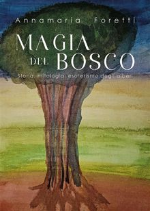 MAGIA DEL BOSCO Storia, mitologia, esoterismo degli alberi.  Annamaria Foretti