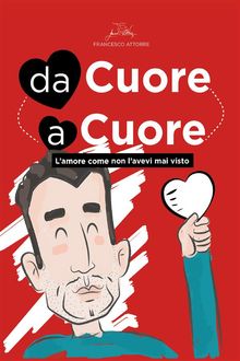 Da cuore a cuore - L'amore come non l'avevi mai visto prima.  Francesco Attorre