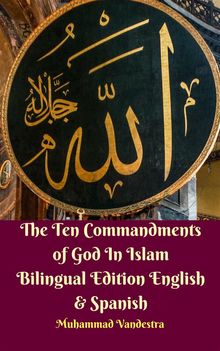 The Ten Commandments of God In Islam Bilingual Edition English  &  Spanish.  Muhammad Vandestra