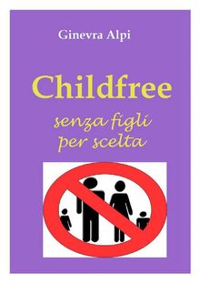 Childfree: senza figli per scelta.  Ginevra Alpi