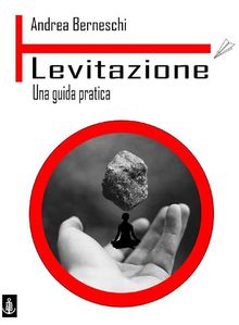 Levitazione. Una guida pratica.  Andrea Berneschi