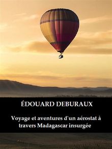 Voyage et aventures d'un arostat  travers Madagascar insurge.  douard Deburaux