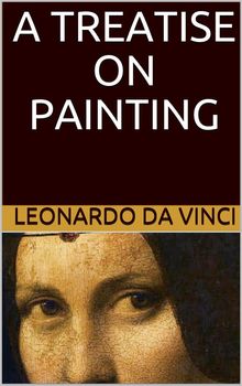 A Treatise on Painting (Illustrated).  Leonardo da Vinci