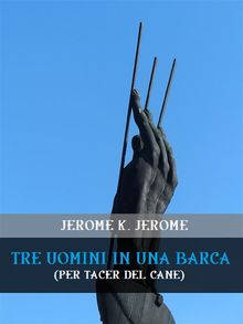 Tre uomini in una barca (per tacer del cane).  Jerome K. Jerome