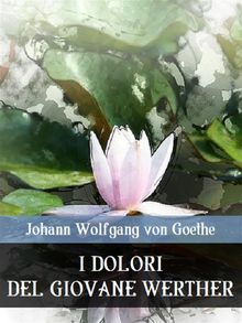 I dolori del giovane Werther.  Johann Wolfgang von Goethe
