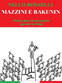 Mazzini e Bakunin. Dodici anni di movimento operaio in Italia.  Nello Rosselli