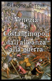 Venezia e Costantinopoli dall'alleanza alla guerra.  Giacomo Carrus