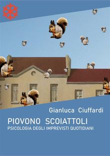 Piovono scoiattoli. Psicologia degli imprevisti quotidiani.  Gianluca Ciuffardi