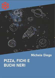 Pizza, fichi e buchi neri.  Michele Diego