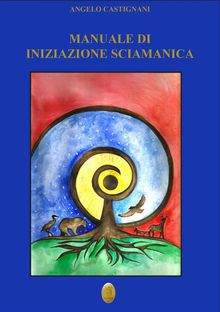Manuale di iniziazione sciamanica.  Angelo Castignani