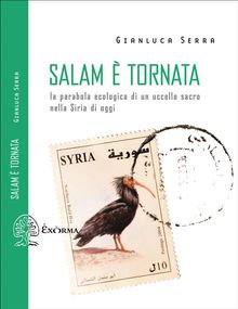 Salam  tornata - La parabola ecologica di un uccello sacro nella Siria di oggi.  Gianluca Serra