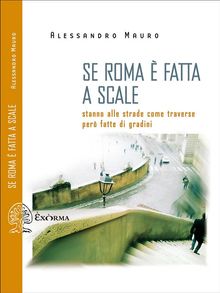 Se Roma  fatta a scale. Stanno alle strade come traverse per fatte di gradini.  Alessandro Mauro