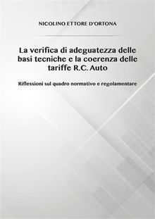 La verifica di adeguatezza delle basi tecniche e la coerenza delle tariffe  R.C. Auto Riflessioni sul quadro normativo e regolamentare.  Nicolino Ettore DOrtona