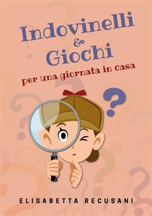 Indovinelli  &  giochi per una giornata in casa.  Elisabetta Recusani