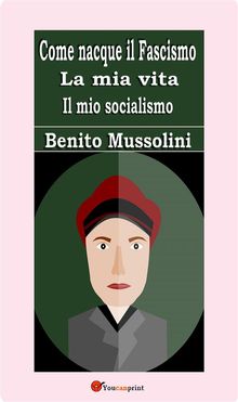 Come nacque il Fascismo. La mia vita. Il mio socialismo.  Benito Mussolini