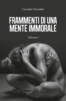 Frammenti di una mente immorale. Volume 1.  Carmelo Panatteri